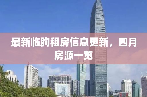 最新臨朐租房信息更新，四月房源一覽