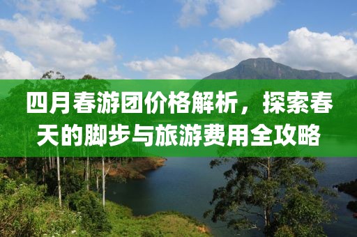 四月春游團價格解析，探索春天的腳步與旅游費用全攻略