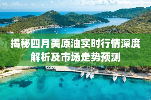 揭秘四月美原油實時行情深度解析及市場走勢預測