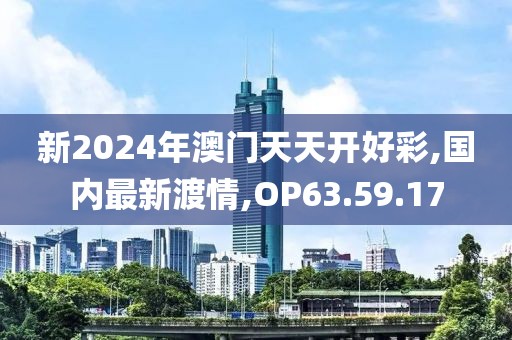 新2024年澳門天天開好彩,國內最新渡情,OP63.59.17