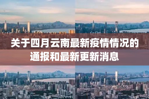 關于四月云南最新疫情情況的通報和最新更新消息