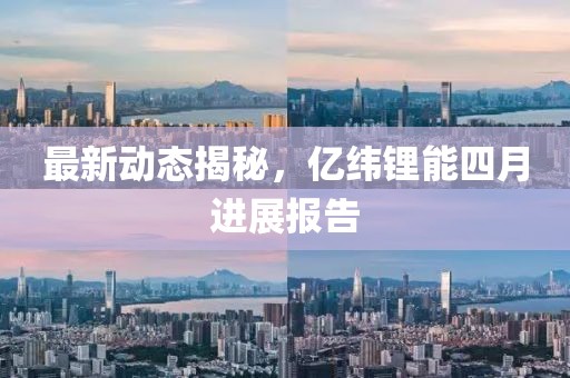 最新動態揭秘，億緯鋰能四月進展報告