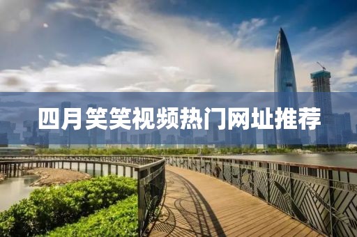 四月笑笑視頻熱門網址推薦
