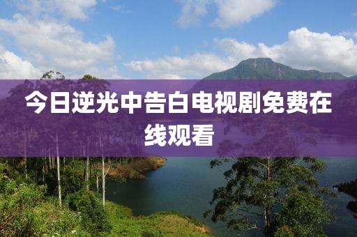 今日逆光中告白電視劇免費在線觀看