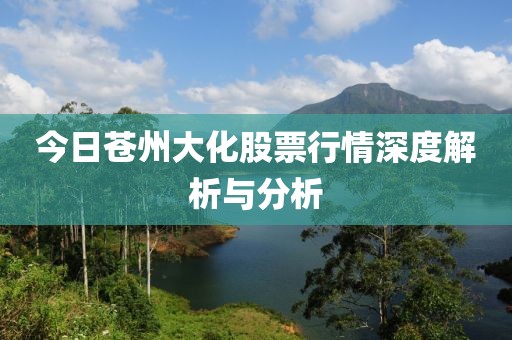 今日蒼州大化股票行情深度解析與分析