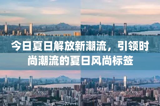 今日夏日解放新潮流，引領時尚潮流的夏日風尚標簽