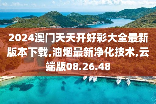 2024澳門天天開好彩大全最新版本下載,油煙最新凈化技術,云端版08.26.48