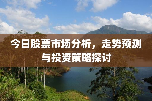 今日股票市場分析，走勢預測與投資策略探討