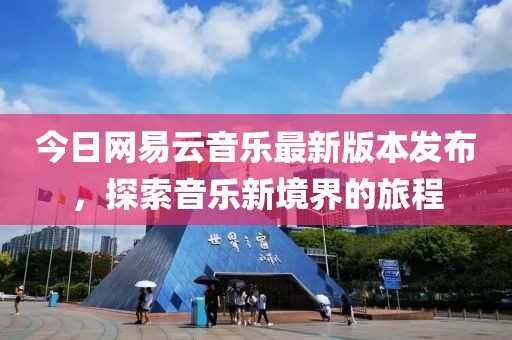 今日網易云音樂最新版本發布，探索音樂新境界的旅程
