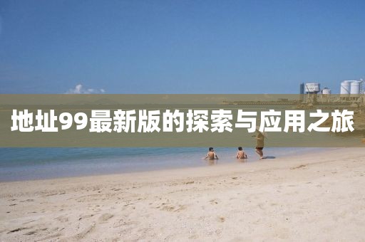 地址99最新版的探索與應用之旅