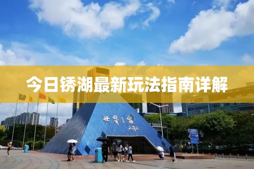 今日銹湖最新玩法指南詳解