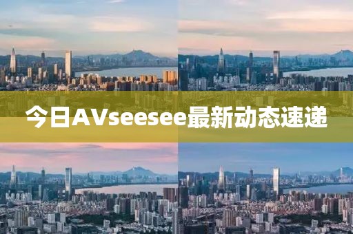 今日AVseesee最新動態速遞