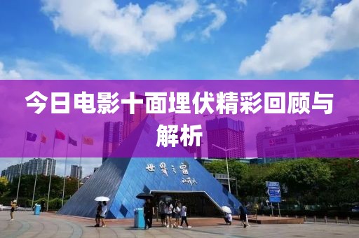 今日電影十面埋伏精彩回顧與解析