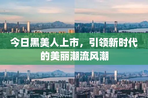今日黑美人上市，引領新時代的美麗潮流風潮
