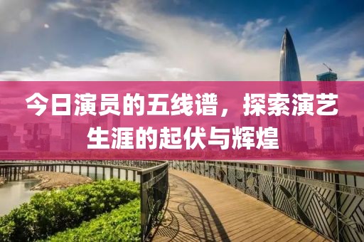 今日演員的五線譜，探索演藝生涯的起伏與輝煌