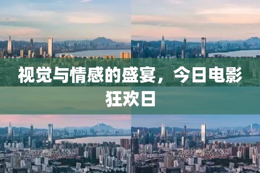 視覺與情感的盛宴，今日電影狂歡日