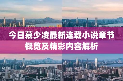 今日慕少凌最新連載小說章節概覽及精彩內容解析