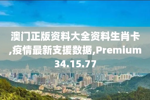 澳門正版資料大全資料生肖卡,疫情最新支援數據,Premium34.15.77