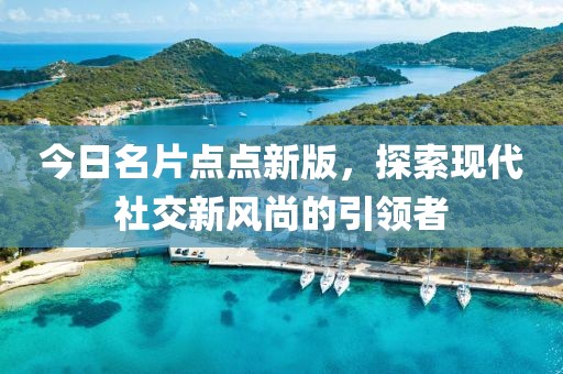 今日名片點點新版，探索現代社交新風尚的引領者
