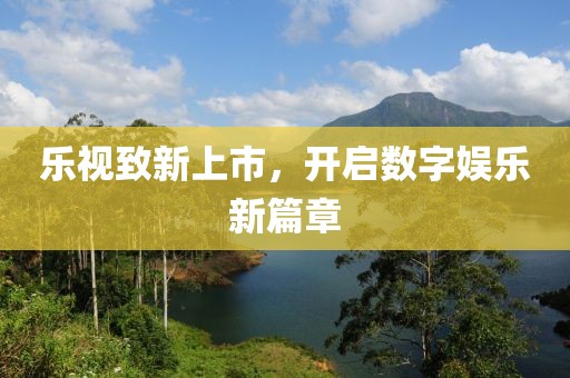 樂視致新上市，開啟數字娛樂新篇章