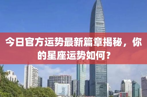 今日官方運勢最新篇章揭秘，你的星座運勢如何？