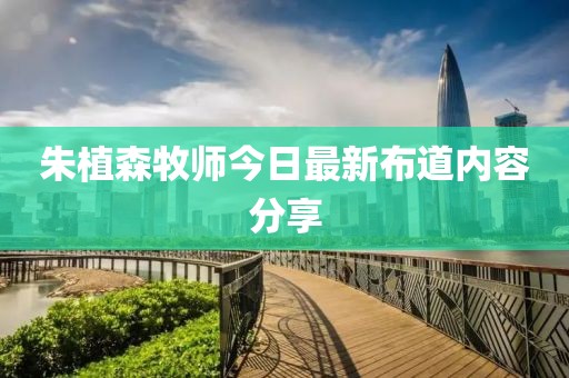 朱植森牧師今日最新布道內容分享