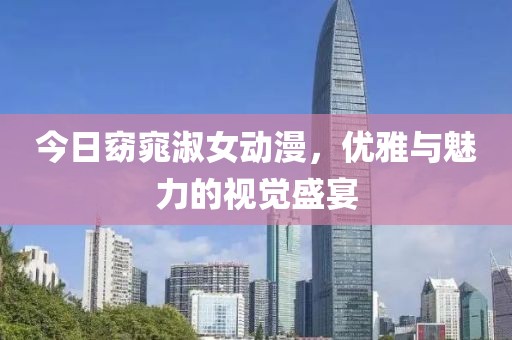 今日窈窕淑女動漫，優雅與魅力的視覺盛宴