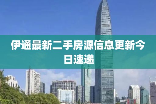 伊通最新二手房源信息更新今日速遞