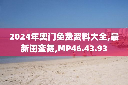 2024年奧門免費資料大全,最新閨蜜舞,MP46.43.93
