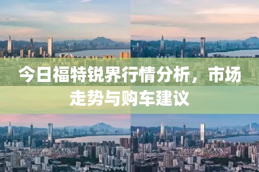 今日福特銳界行情分析，市場走勢與購車建議