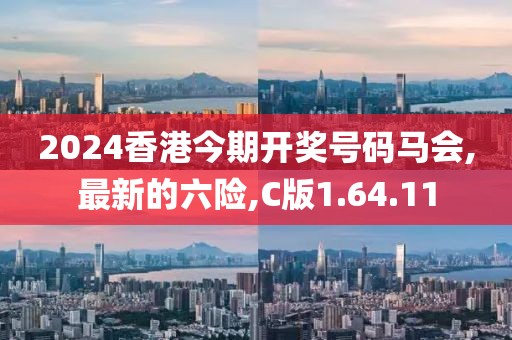 2024香港今期開獎號碼馬會,最新的六險,C版1.64.11