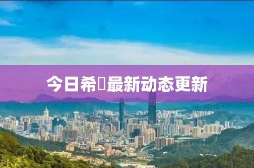 今日希咲最新動態更新