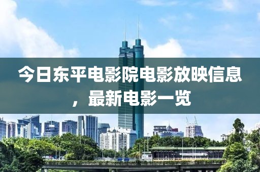 今日東平電影院電影放映信息，最新電影一覽