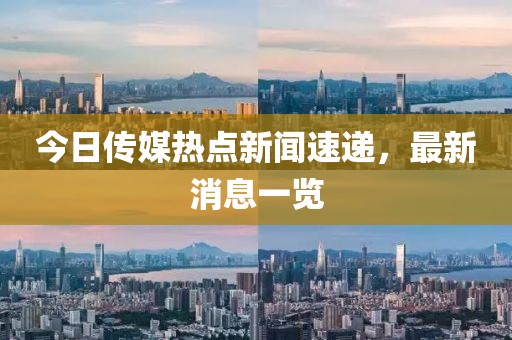 今日傳媒熱點新聞速遞，最新消息一覽