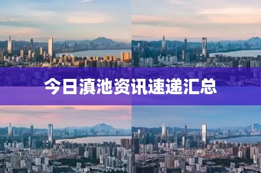 今日滇池資訊速遞匯總