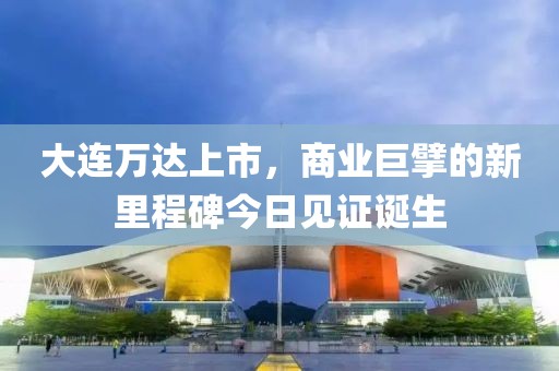 大連萬達上市，商業巨擘的新里程碑今日見證誕生