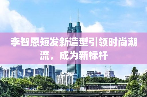 李智恩短發新造型引領時尚潮流，成為新標桿