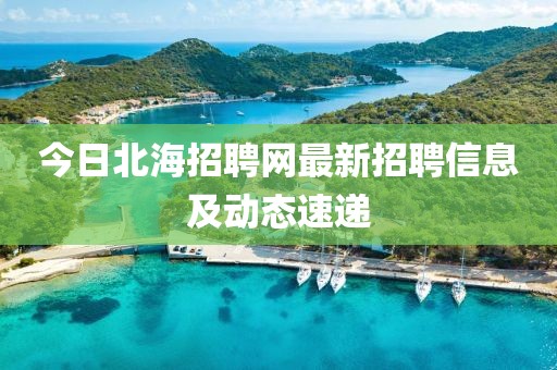 今日北海招聘網最新招聘信息及動態速遞