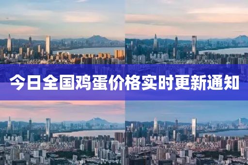 今日全國雞蛋價格實時更新通知