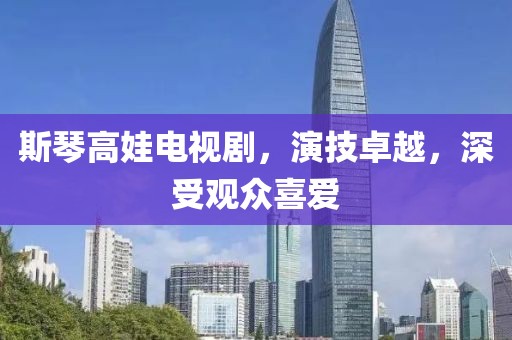斯琴高娃電視劇，演技卓越，深受觀眾喜愛