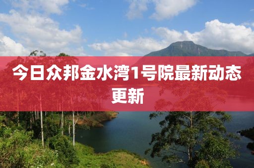 今日眾邦金水灣1號院最新動態更新