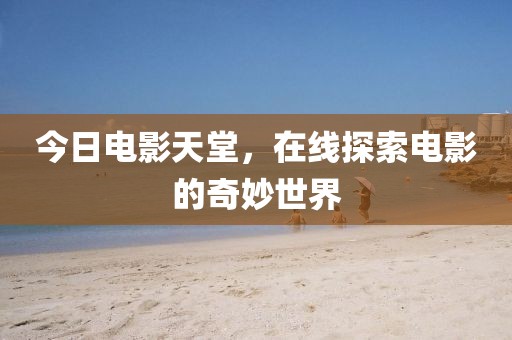 今日電影天堂，在線探索電影的奇妙世界