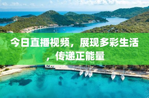 今日直播視頻，展現多彩生活，傳遞正能量