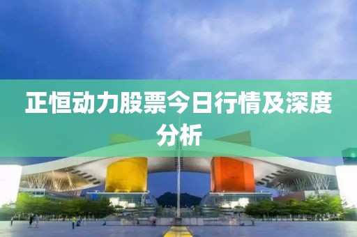 正恒動力股票今日行情及深度分析