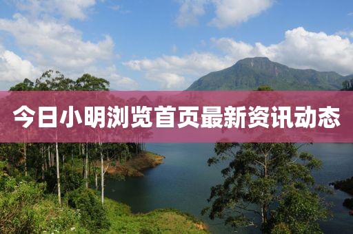 今日小明瀏覽首頁最新資訊動態