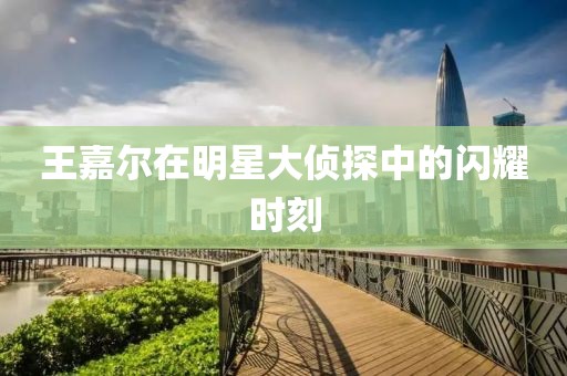 王嘉爾在明星大偵探中的閃耀時刻