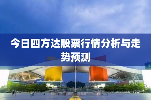 今日四方達股票行情分析與走勢預測
