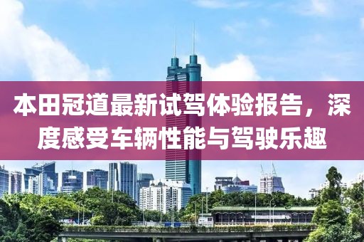 本田冠道最新試駕體驗報告，深度感受車輛性能與駕駛樂趣