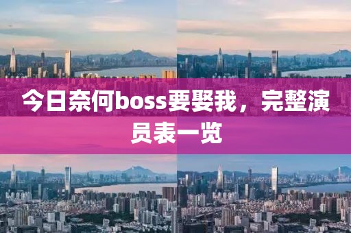 今日奈何boss要娶我，完整演員表一覽