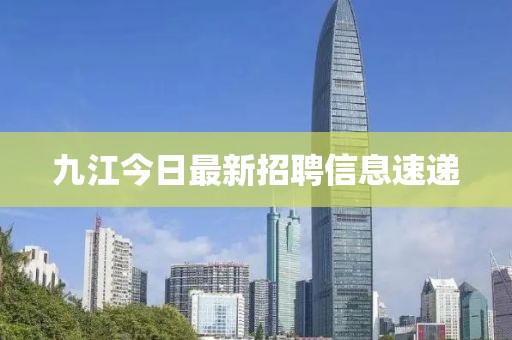 九江今日最新招聘信息速遞